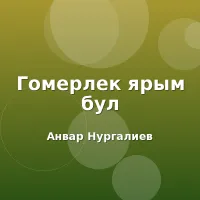 Анвар Нургалиев - Гомерлек ярым бул